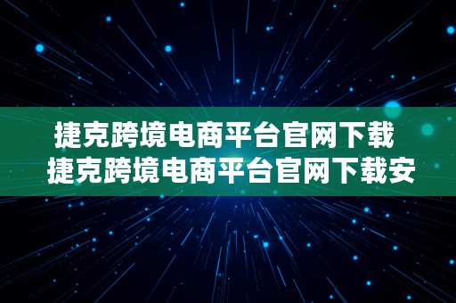 捷克跨境电商平台官网下载  捷克跨境电商平台官网下载安装