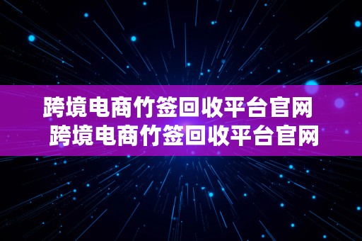 跨境电商竹签回收平台官网  跨境电商竹签回收平台官网