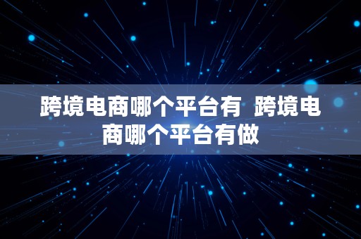 跨境电商哪个平台有  跨境电商哪个平台有做