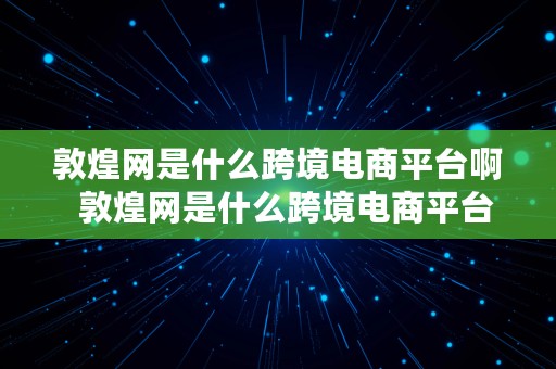 敦煌网是什么跨境电商平台啊  敦煌网是什么跨境电商平台啊