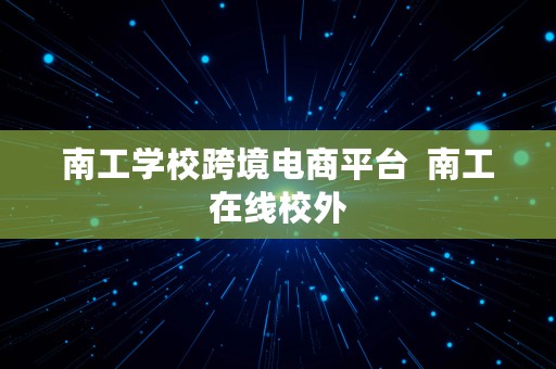 南工学校跨境电商平台  南工在线校外