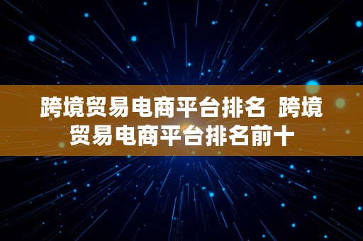 跨境贸易电商平台排名  跨境贸易电商平台排名前十