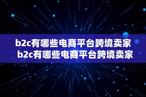 b2c有哪些电商平台跨境卖家  b2c有哪些电商平台跨境卖家可以做