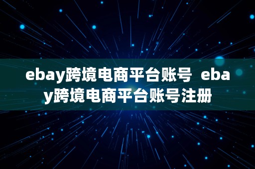 ebay跨境电商平台账号  ebay跨境电商平台账号注册