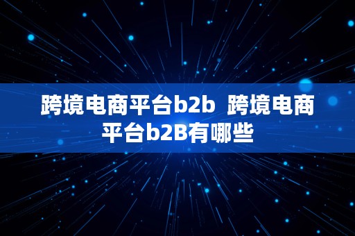 跨境电商平台b2b  跨境电商平台b2B有哪些