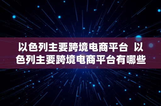 以色列主要跨境电商平台  以色列主要跨境电商平台有哪些