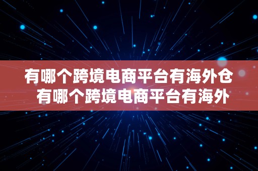 有哪个跨境电商平台有海外仓  有哪个跨境电商平台有海外仓库