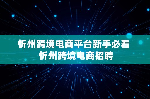 忻州跨境电商平台新手必看  忻州跨境电商招聘