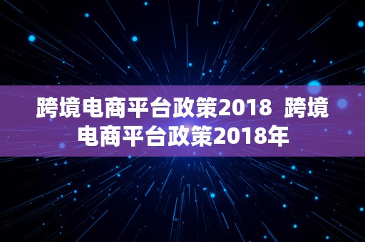 跨境电商平台政策2018  跨境电商平台政策2018年