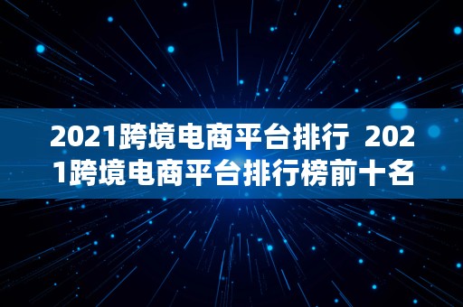 2021跨境电商平台排行  2021跨境电商平台排行榜前十名