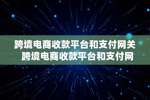 跨境电商收款平台和支付网关  跨境电商收款平台和支付网关的区别