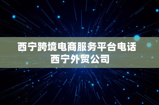 西宁跨境电商服务平台电话  西宁外贸公司