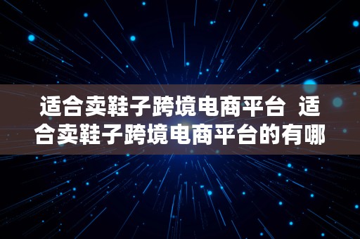 适合卖鞋子跨境电商平台  适合卖鞋子跨境电商平台的有哪些