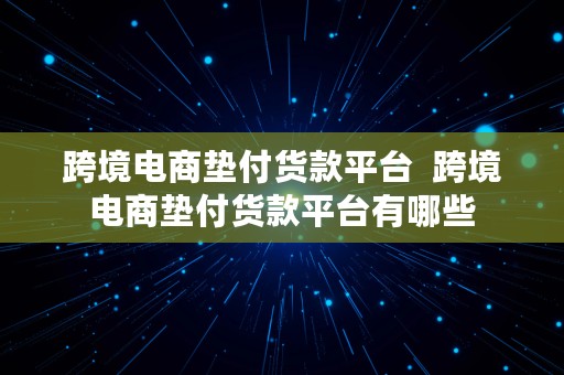 跨境电商垫付货款平台  跨境电商垫付货款平台有哪些