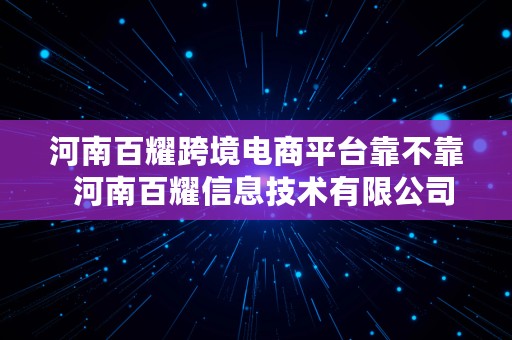 河南百耀跨境电商平台靠不靠  河南百耀信息技术有限公司