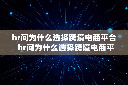 hr问为什么选择跨境电商平台  hr问为什么选择跨境电商平台怎么回答