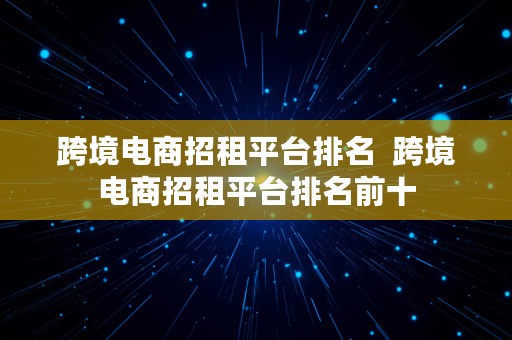 跨境电商招租平台排名  跨境电商招租平台排名前十