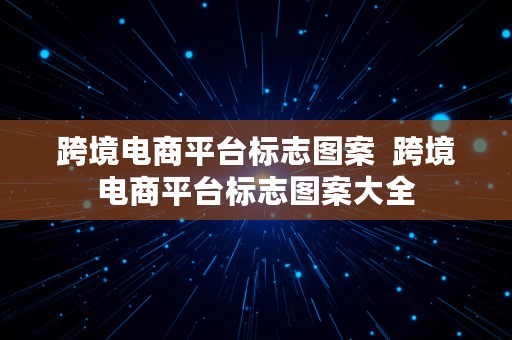 跨境电商平台标志图案  跨境电商平台标志图案大全