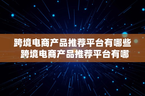 跨境电商产品推荐平台有哪些  跨境电商产品推荐平台有哪些类型