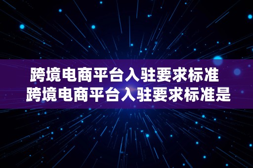 跨境电商平台入驻要求标准  跨境电商平台入驻要求标准是什么