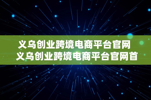 义乌创业跨境电商平台官网  义乌创业跨境电商平台官网首页