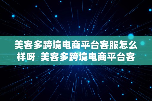 美客多跨境电商平台客服怎么样呀  美客多跨境电商平台客服怎么样呀知乎