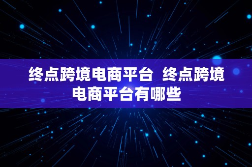 终点跨境电商平台  终点跨境电商平台有哪些