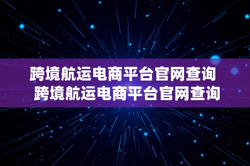 跨境航运电商平台官网查询  跨境航运电商平台官网查询