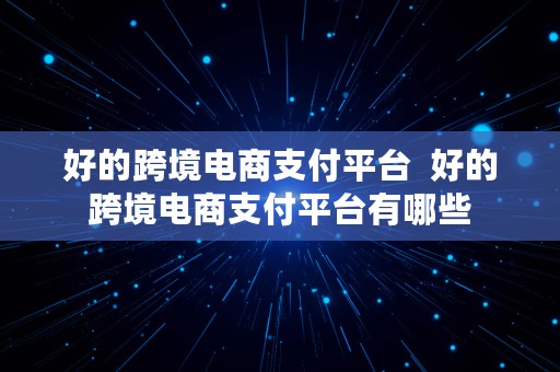 好的跨境电商支付平台  好的跨境电商支付平台有哪些