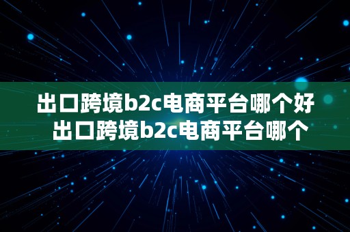 出口跨境b2c电商平台哪个好  出口跨境b2c电商平台哪个好做