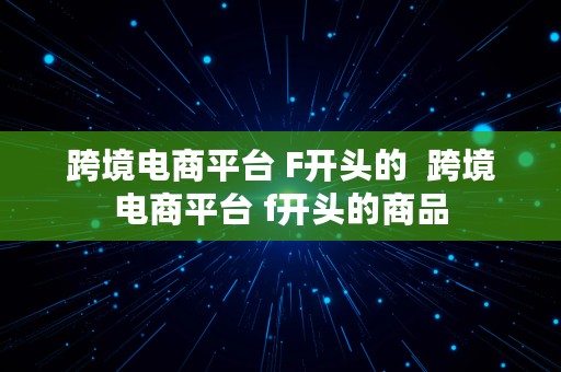 跨境电商平台 F开头的  跨境电商平台 f开头的商品