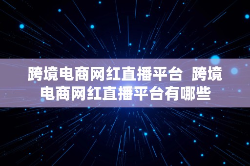 跨境电商网红直播平台  跨境电商网红直播平台有哪些