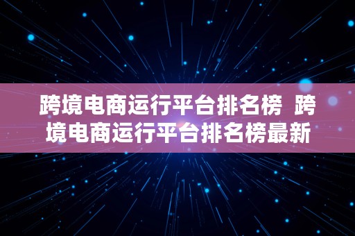 跨境电商运行平台排名榜  跨境电商运行平台排名榜最新