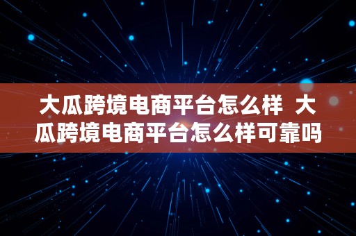 大瓜跨境电商平台怎么样  大瓜跨境电商平台怎么样可靠吗