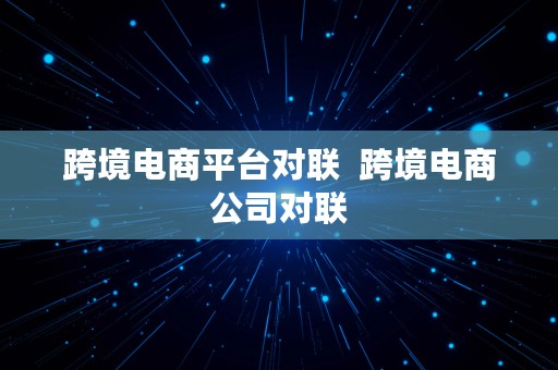 跨境电商平台对联  跨境电商公司对联