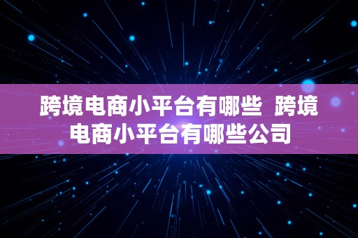 跨境电商小平台有哪些  跨境电商小平台有哪些公司