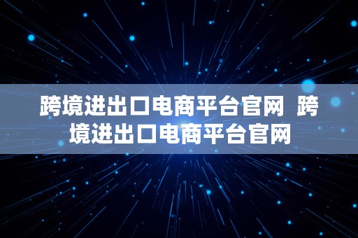 跨境进出口电商平台官网  跨境进出口电商平台官网