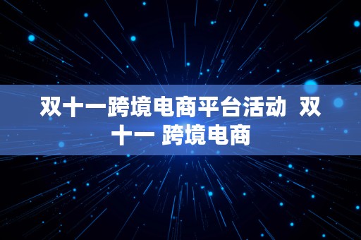 双十一跨境电商平台活动  双十一 跨境电商