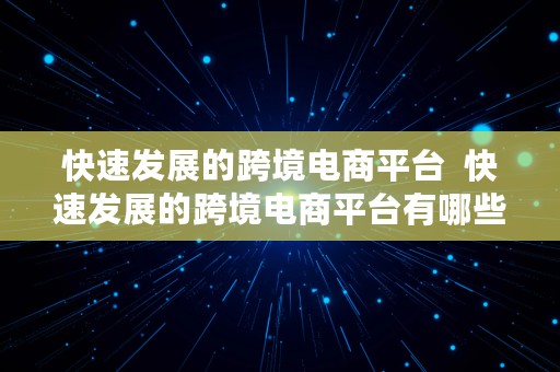 快速发展的跨境电商平台  快速发展的跨境电商平台有哪些