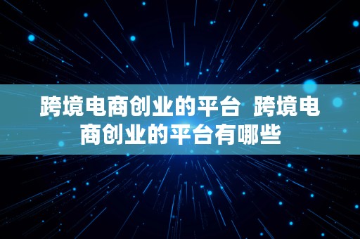 跨境电商创业的平台  跨境电商创业的平台有哪些