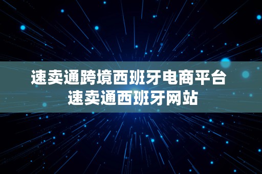 速卖通跨境西班牙电商平台  速卖通西班牙网站