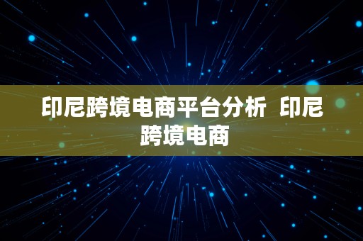 印尼跨境电商平台分析  印尼 跨境电商