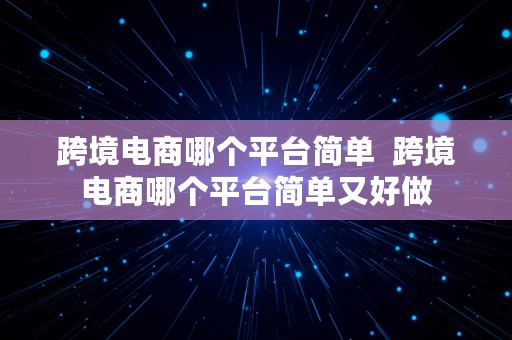 跨境电商哪个平台简单  跨境电商哪个平台简单又好做