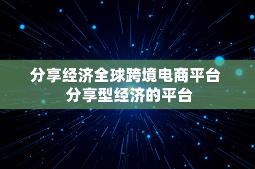 分享经济全球跨境电商平台  分享型经济的平台