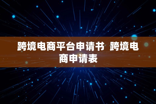 跨境电商平台申请书  跨境电商申请表