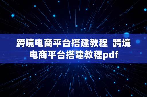 跨境电商平台搭建教程  跨境电商平台搭建教程pdf