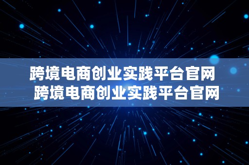 跨境电商创业实践平台官网  跨境电商创业实践平台官网