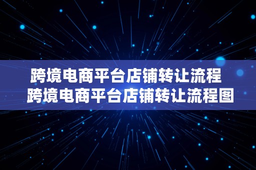 跨境电商平台店铺转让流程  跨境电商平台店铺转让流程图