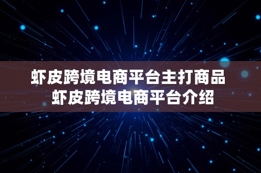 虾皮跨境电商平台主打商品  虾皮跨境电商平台介绍