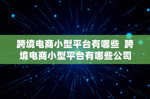 跨境电商小型平台有哪些  跨境电商小型平台有哪些公司